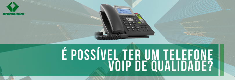 É Possível Ter um Telefone VoIP de Qualidade?